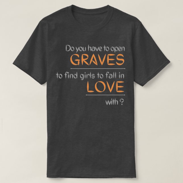Camiseta Do you have to open GRAVES to find girls to fall i (Diseño del anverso)