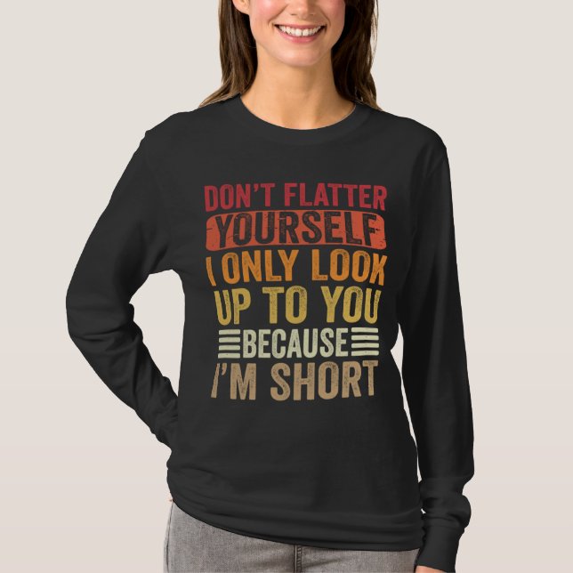 Camiseta Don t Flatter Yourself Only Look Up To You Because (Anverso)