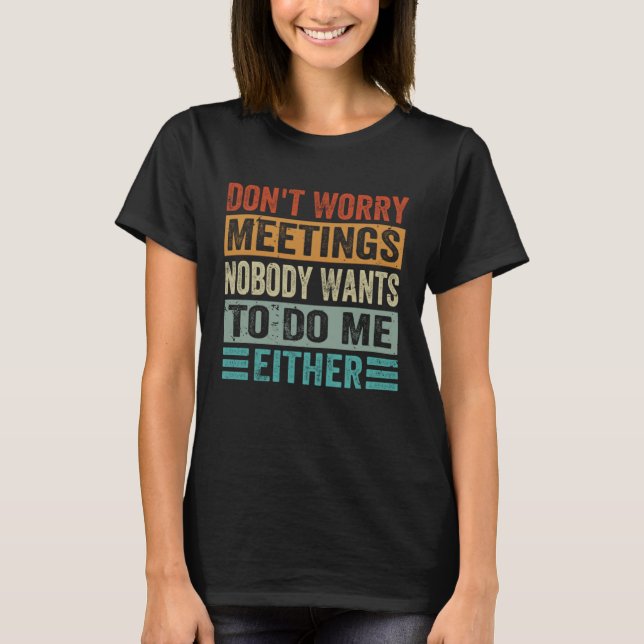 Camiseta Don t Worry Meetings Nobody Wants To Do Me Either  (Anverso)