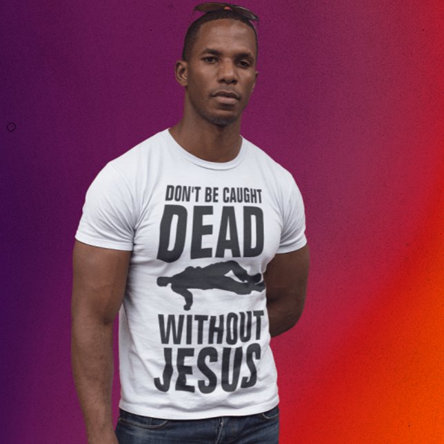 Camiseta DON'T BE CAUGHT DEAD WITHOUT JESUS, Christian (Subido por el creador)