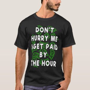 Camiseta Don't Hurry Me I Get Paid By The Hour