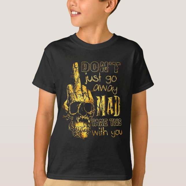 Camiseta Dont Just Go Away Mad Take This With You  (Anverso)