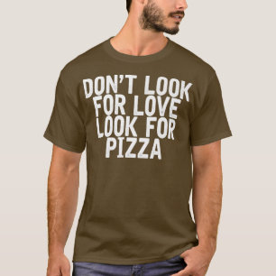 Camiseta Dont Look For Love Look For Pizza Funny Joke Quote
