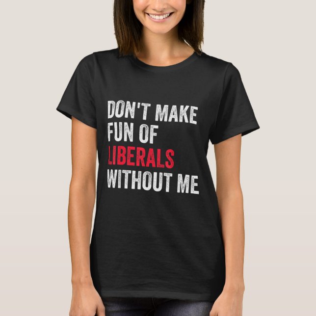 Camiseta Don't Make Fun Of Liberals Without Me Funny  (Anverso)