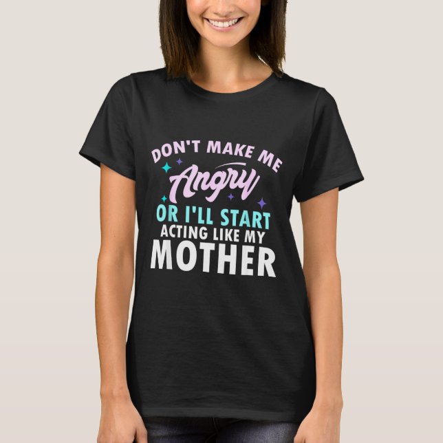 Camiseta Don't Make Me Angry Or I'll Start Acting Like My M (Anverso)