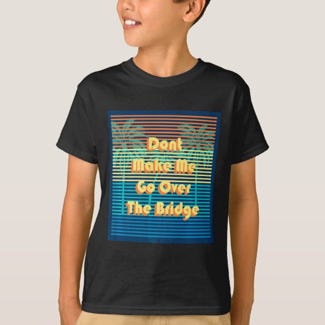 Camiseta Dont Make Me Go Over The Bridge Island Barrier Is  (Anverso)