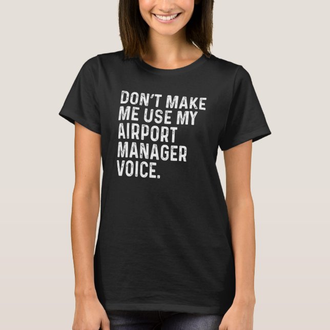 Camiseta Don't Make Me Use My Airport Manager Voice Funny (Anverso)