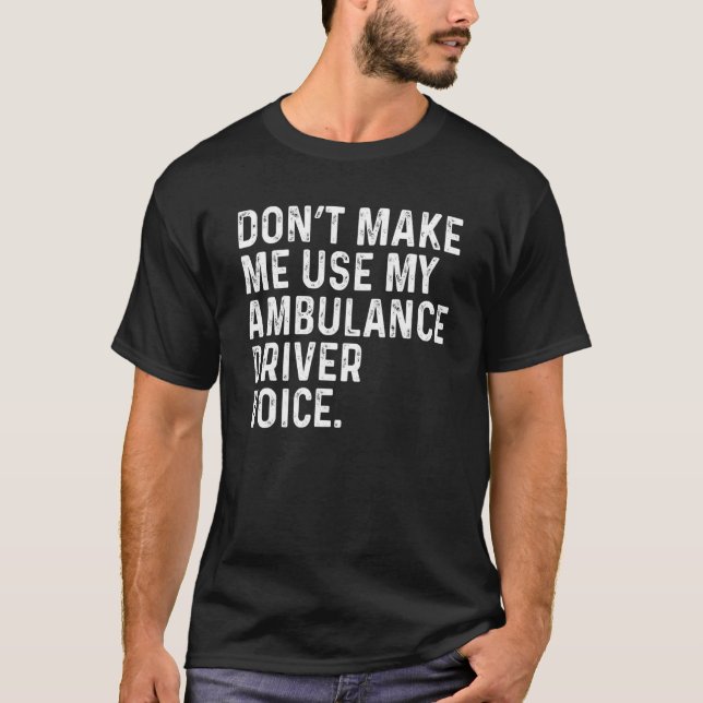 Camiseta Don't Make Me Use My Ambulance Driver Voice Funny (Anverso)