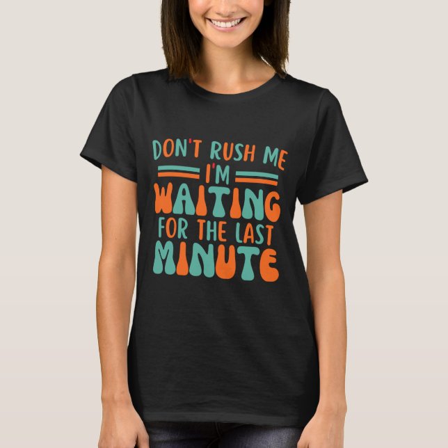 Camiseta Dont Rush Me Im Waiting For The Last Minute  (Anverso)