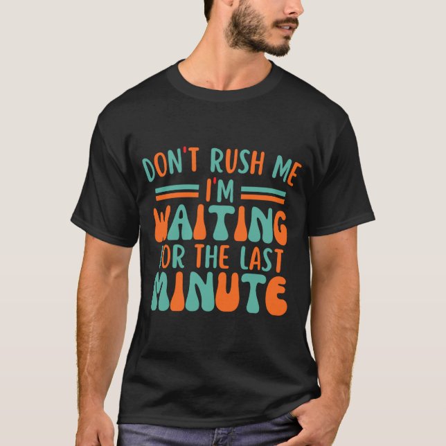 Camiseta Dont Rush Me Im Waiting For The Last Minute  (Anverso)