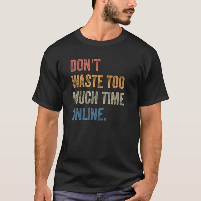 Camiseta Don't Waste Too Much Time Online Joke Saying (Anverso)