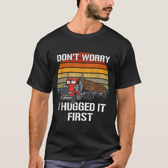 Camiseta Don't Worry I Hugged It First Log Truck Driver Hau (Anverso)
