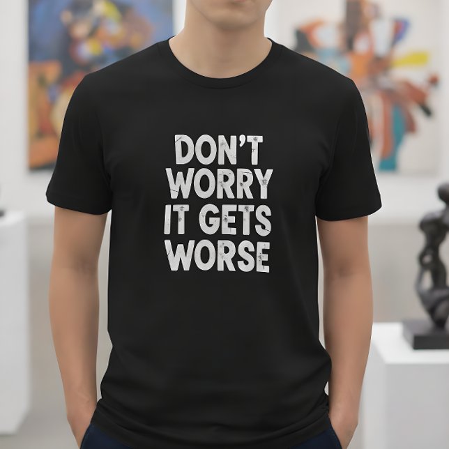Camiseta Don't Worry It Gets Worse Funny Sarcastic Humor (Subido por el creador)