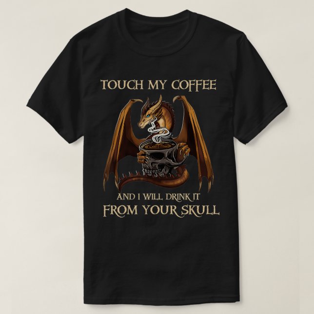 Camiseta Dragon Touch My Coffee And I'll Drink It From Your (Diseño del anverso)