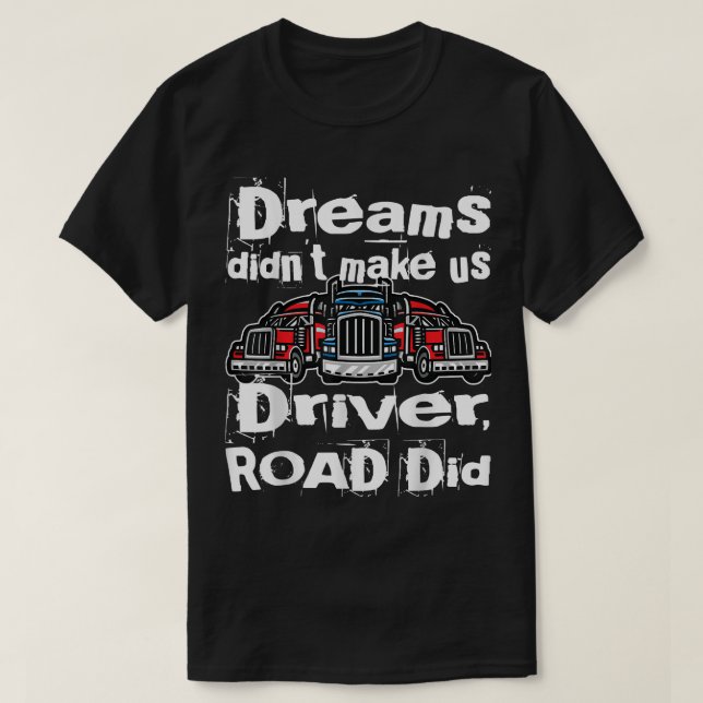 Camiseta Dreams didn't make us Truck Driver, Road did  (Diseño del anverso)