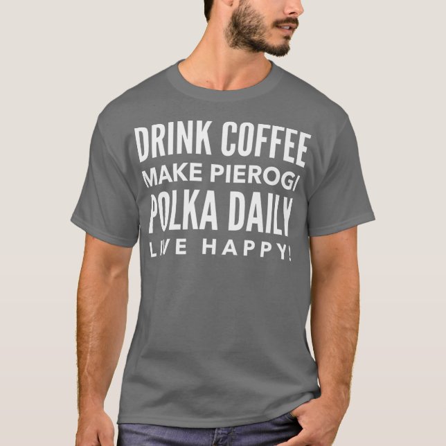 Camiseta Drink Coffee Make Pierogi Polka Daily Live Happy (Anverso)