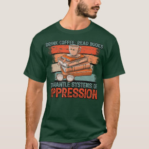 Camiseta Drink Coffee Read Books Dismantle Systems Of Oppre