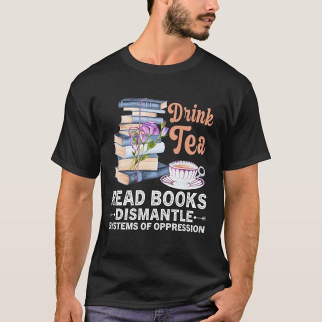 Camiseta Drink Tea Read Books Dismantle Systems Of Oppressi (Anverso)