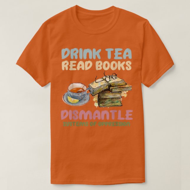 Camiseta Drink tea read books dismantle systems of oppressi (Diseño del anverso)