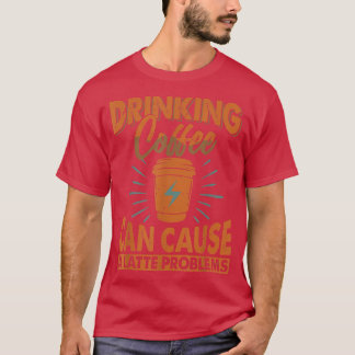 Camiseta Drinking Coffee Can Cause A Latte ProblemsJokes 
