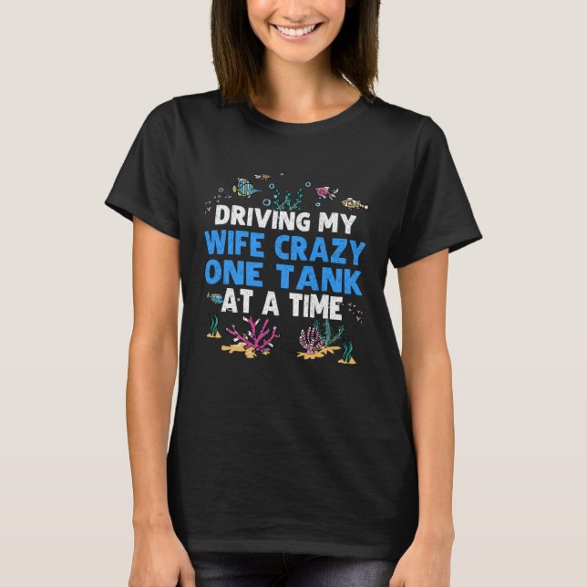 Camiseta Driving My Wife Crazy On Tank At A Time Aquarium A (Anverso)
