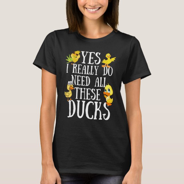 Camiseta Duck Quote  Yes I Really Do Need All These Ducks   (Anverso)