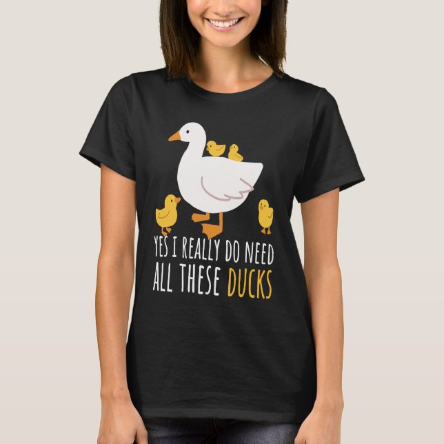 Camiseta Duck Quote Yes I Really Do Need All These Ducks  2 (Anverso)