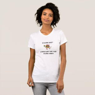Camiseta ¿Ejercicio? Pensé que dijiste papas fritas extra