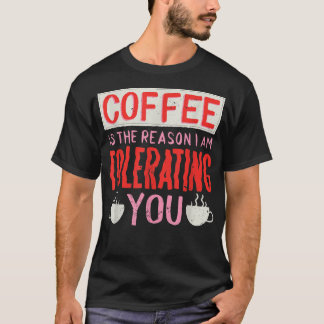 Camiseta El Café Es La Razón Por La Que Te Tolero El Café