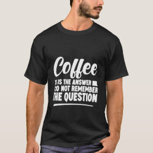 Camiseta El Café Es La Respuesta Que No Recuerdo La Pregunt
