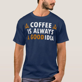 Camiseta El Café Es Siempre Una Buena Idea Un Café Gracioso