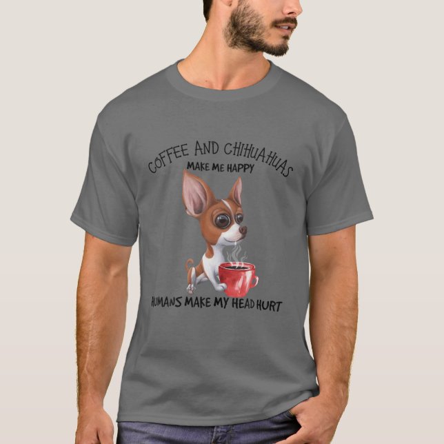 Camiseta El Café Y Los Chihuahuas Me Hacen Feliz A Los Huma (Anverso)