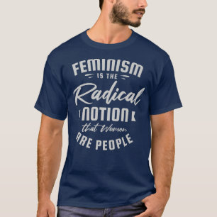 Camiseta El Feminismo Es La Noción Radical De Que Las Mujer