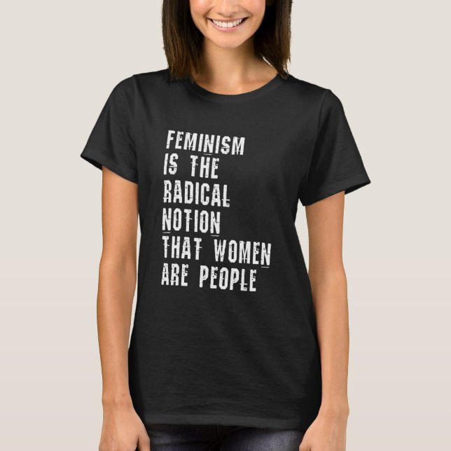 Camiseta El Feminismo Es La Noción Radical De Que Las Mujer (Anverso)