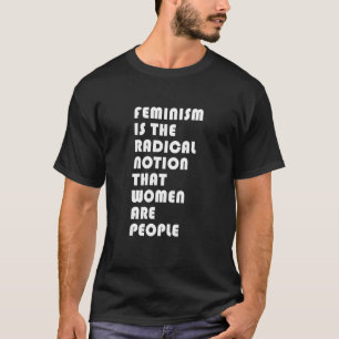 Camiseta El Feminismo Es La Noción Radical De Que Las Mujer