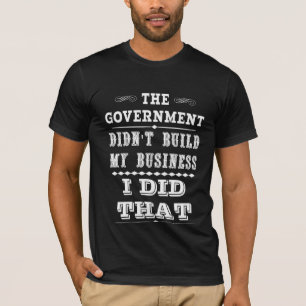 Camiseta El gobierno no construyó mi negocio que hice eso