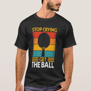 Camiseta El Jugador De Tenis Ping Pong Stop Crying Get The