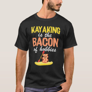 Camiseta El Kayak Es El Bacon De Los Hobbies En Canoa Kayak