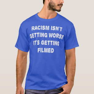 Camiseta El racismo no está empeorando, se está filmando