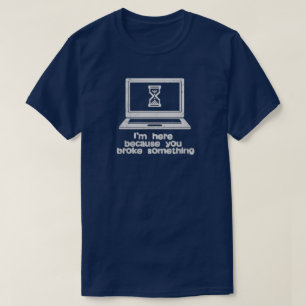 Camiseta El soporte técnico está aquí porque lo rompió.