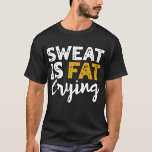 Camiseta ¡El Sudor Está Llorando Grasa! Gracioso Gimnasio Y