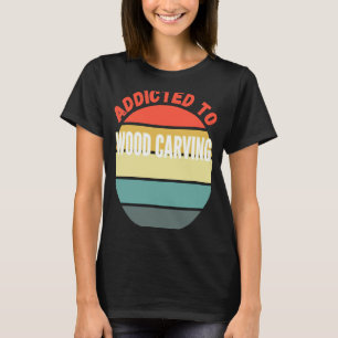 Camiseta El tallado de madera adicto al tallado de madera