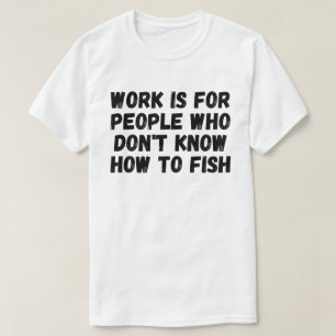 Camiseta El trabajo es para personas que no saben pescar