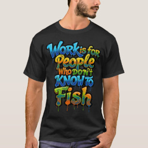Camiseta El trabajo es para personas que no saben pescar di