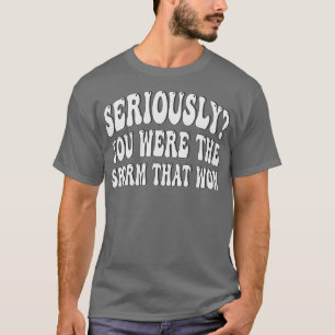 Camiseta en serio fuiste el esperma que ganó