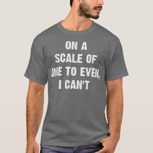 Camiseta En Una Escala De Uno A Incluso No Puedo Ser Gracio
