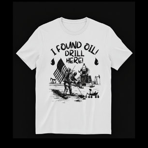 Camiseta ¡Encontré petróleo! ¡Perfora aquí!