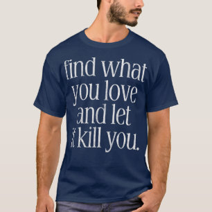 Camiseta Encuentra Lo Que Amas Y Deja Que Te Mate