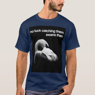 Camiseta Entonces, no hay suerte de que les atrapen cisnes