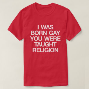 CAMISETA ERA GAY NACIDO, USTED FUI ENSEÑADO A LA RELIGIÓN